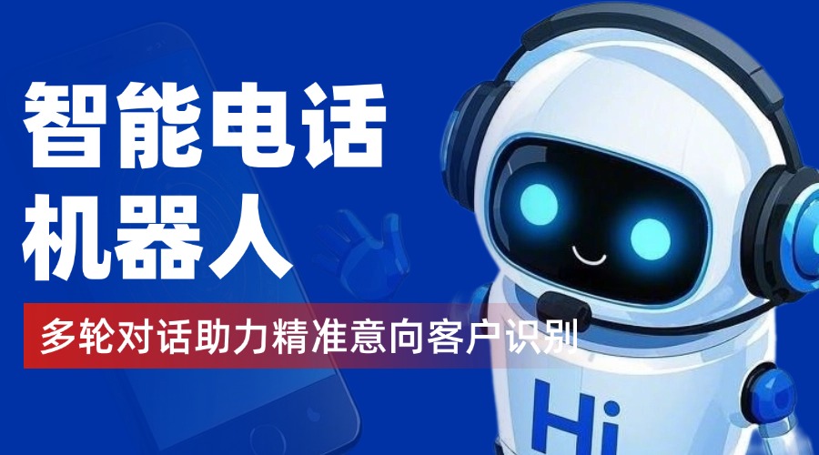 智能电话机器人：多轮对话助力精准意向客户识别​