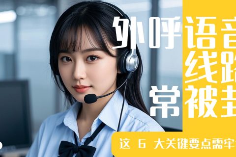外呼语音线路常被封？这 6 大关键要点需牢记