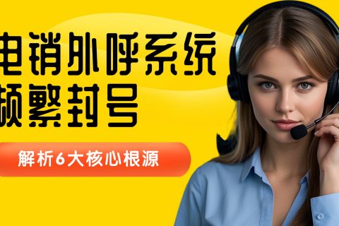 电销外呼系统频繁封号？解析 6 大核心根源