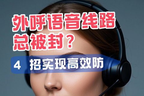 外呼语音线路总被封？4 招实现高效防封，稳定外呼不再愁！