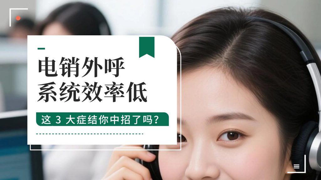 电销外呼系统效率低？这 3 大症结你中招了吗？