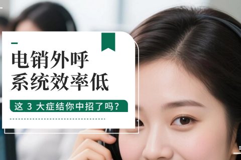 电销外呼系统效率低？这 3 大症结你中招了吗？