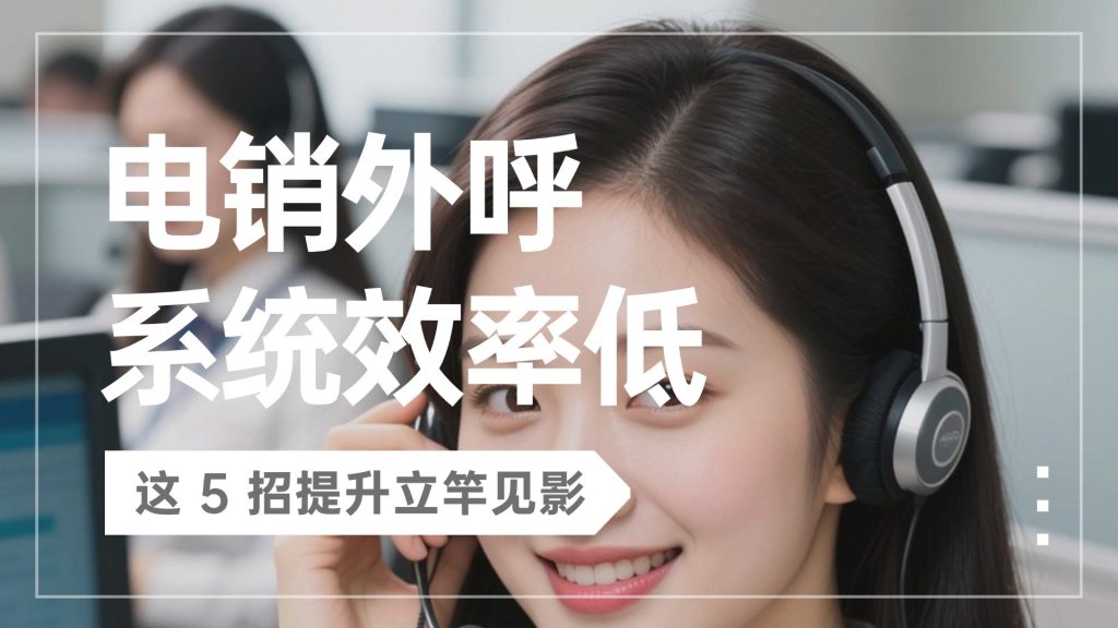 电销外呼系统效率低？这 5 招提升立竿见影