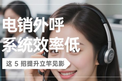 电销外呼系统效率低？这 5 招提升立竿见影